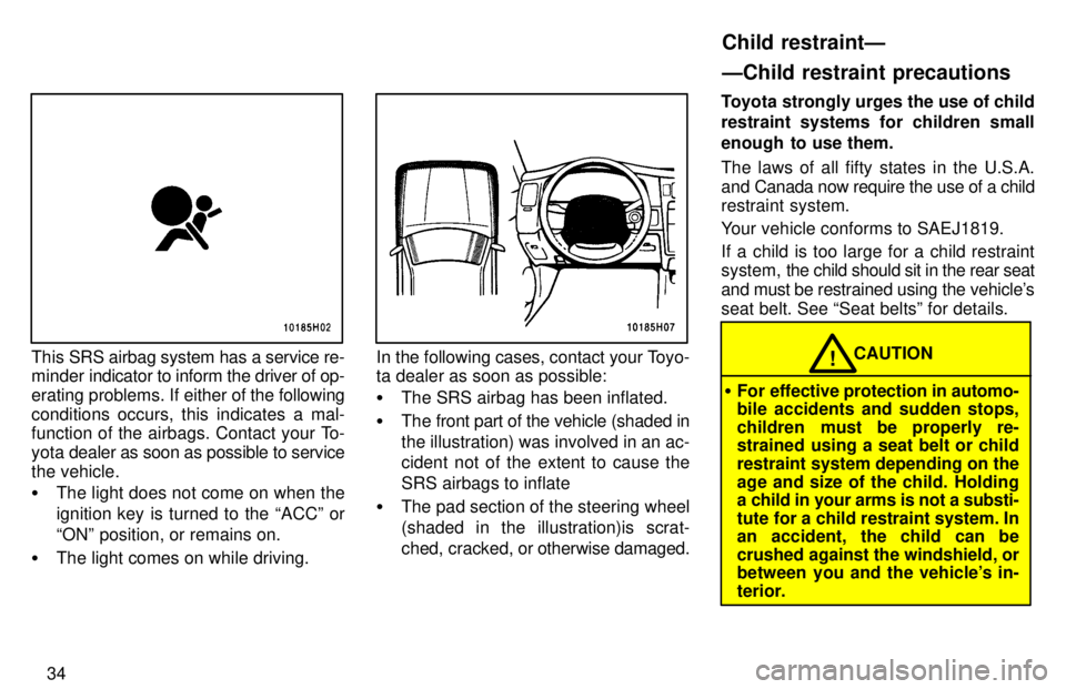 TOYOTA TACOMA 1997  Owners Manual 34
This SRS airbag system has a service re-
minder indicator to inform the driver of op- 
erating problems. If either of  the following
conditions occurs, this indicates a mal- 
function of the airbag