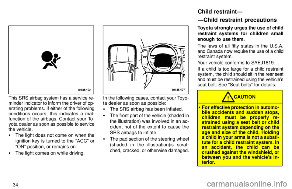 TOYOTA TACOMA 1997  Owners Manual 34
This SRS airbag system has a service re- 
minder indicator to inform the driver of op- 
erating problems. If either of the following
conditions occurs, this indicates a mal- 
function of the airbag