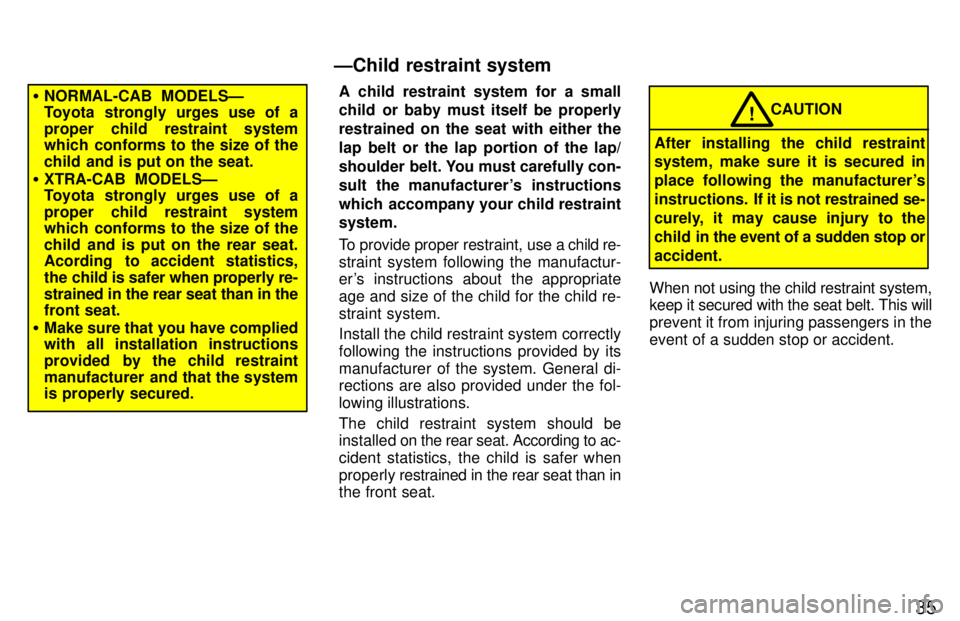 TOYOTA TACOMA 1997  Owners Manual 35
�NORMAL-CAB  MODELSÐ 
Toyota strongly urges use of a 
proper child restraint system 
which conforms to the size of the 
child and is put on the seat.
� XTRA-CAB MODELSÐ 
Toyota strongly urges use