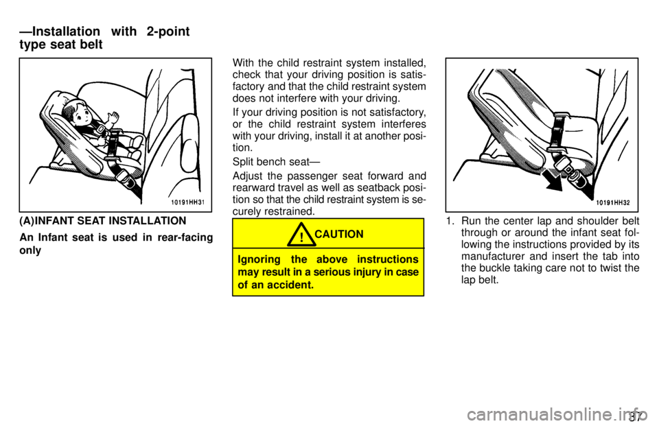 TOYOTA TACOMA 1997  Owners Manual 37
(A) INFANT SEAT INSTALLATION 
An Infant seat is  used  in  rear-facing onlyWith the child restraint system installed, check that your driving position is satis- 
factory and that the child restrain