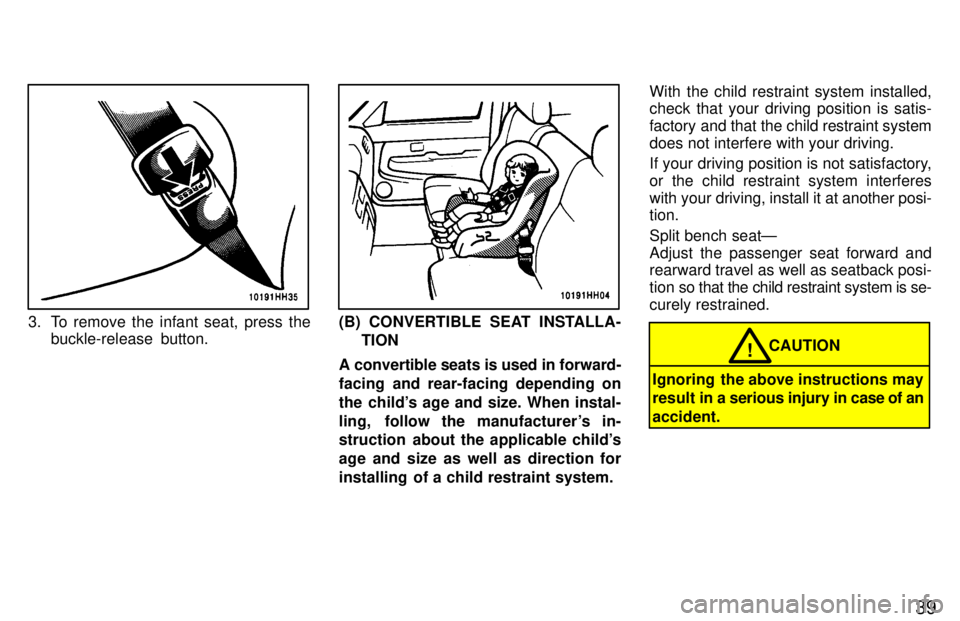 TOYOTA TACOMA 1997  Owners Manual 39
3. To remove the infant seat, press thebuckle-release  button.(B) CONVERTIBLE SEAT INSTALLA-
TION
A convertible seats is used in forward- 
facing and rear-facing depending on
the childs age and si