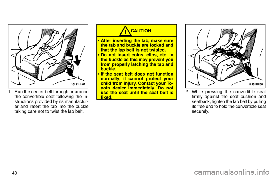 TOYOTA TACOMA 1997  Owners Manual 40
1. Run the center belt through or aroundthe convertible seat following the in- 
structions provided by its manufactur-er and insert the tab into the buckle taking care not to twist the lap belt.
CA