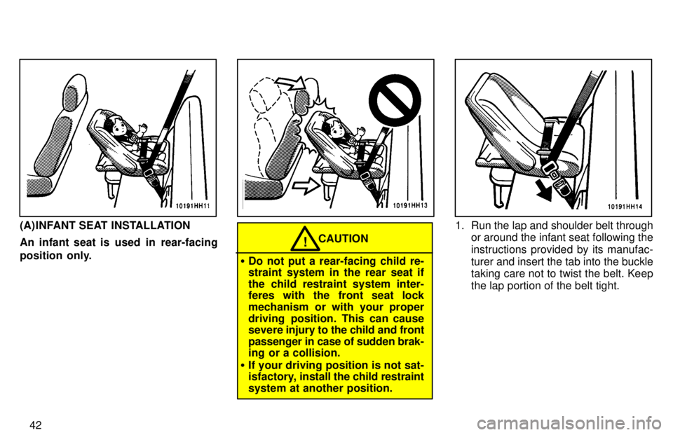 TOYOTA TACOMA 1997  Owners Manual 42
(A) INFANT SEAT INSTALLATION 
An infant seat is  used  in  rear-facing 
position  only.
CAUTION!
� Do not put a rear-facing child re- 
straint system in the rear seat if 
the child restraint system