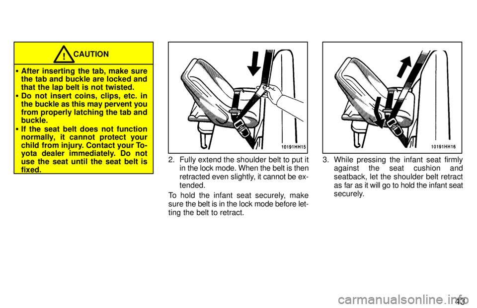 TOYOTA TACOMA 1997  Owners Manual 43
CAUTION!
� After inserting the tab, make sure 
the tab and buckle are locked and that the lap belt is not twisted.
� Do not insert coins, clips, etc. in
the buckle as this may pervent you
from prop