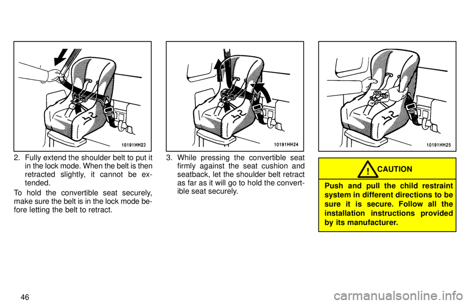 TOYOTA TACOMA 1997  Owners Manual 46
2. Fully extend the shoulder belt to put itin the lock mode. When the belt is then 
retracted slightly, it cannot be ex-tended.
To hold the convertible seat securely,
make sure the belt is in the l