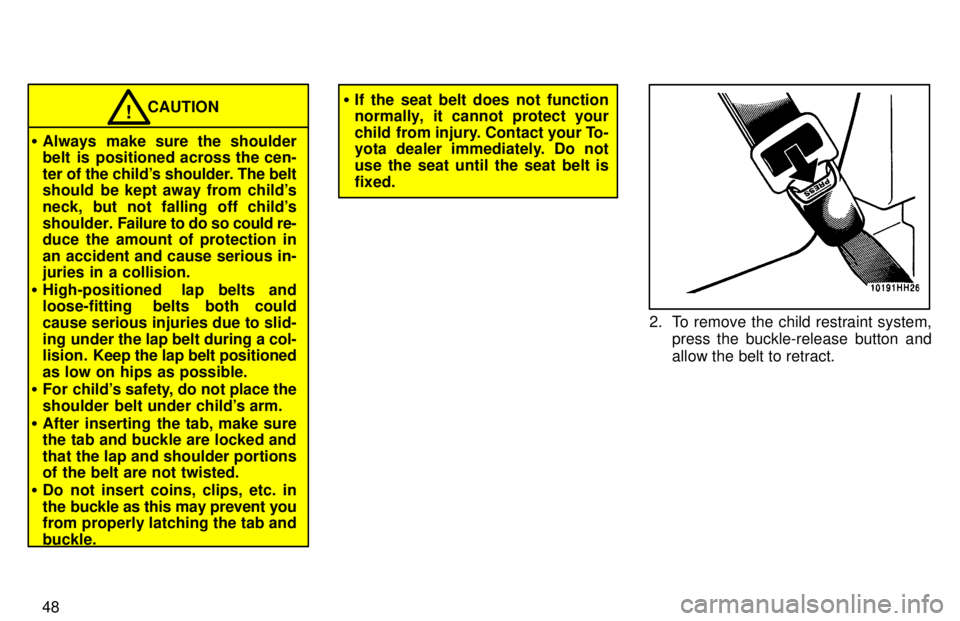 TOYOTA TACOMA 1997  Owners Manual 48
CAUTION!
� Always make sure the shoulder 
belt  is  positioned across the cen- 
ter of the childs shoulder. The belt 
should  be kept away from childs 
neck, but not falling off childs
shoulder.