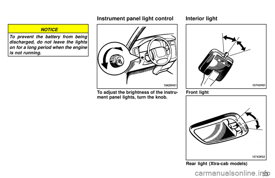 TOYOTA TACOMA 1997  Owners Manual 53
NOTICE
To prevent the battery from being discharged,  do not leave the lights
on for a long period when the engine is not running.
To adjust the brightness of the instru- 
ment panel lights, turn t