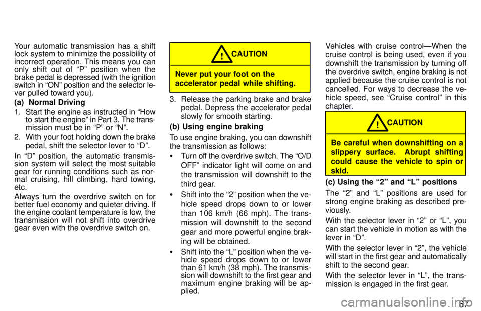 TOYOTA TACOMA 1997  Owners Manual 67
Your automatic transmission has a shift 
lock system to minimize the possibility of 
incorrect operation. This means you can 
only shift out of Pº position when the brake 
pedal is depressed (wit