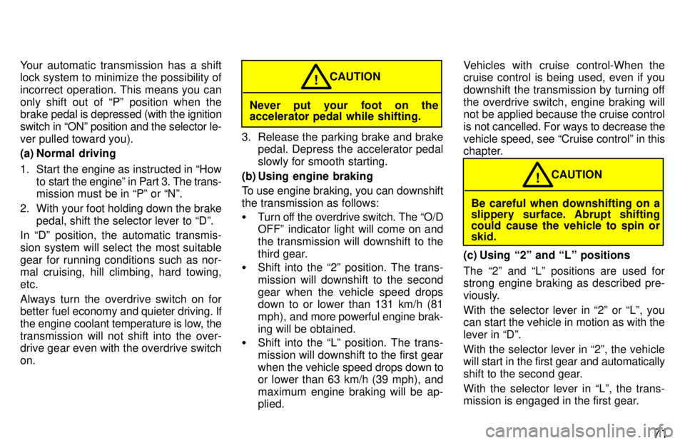 TOYOTA TACOMA 1997  Owners Manual 71
Your automatic transmission has a shift 
lock system to minimize the possibility of 
incorrect operation. This means you can
only shift out of Pº position when the brake 
pedal is depressed (with
