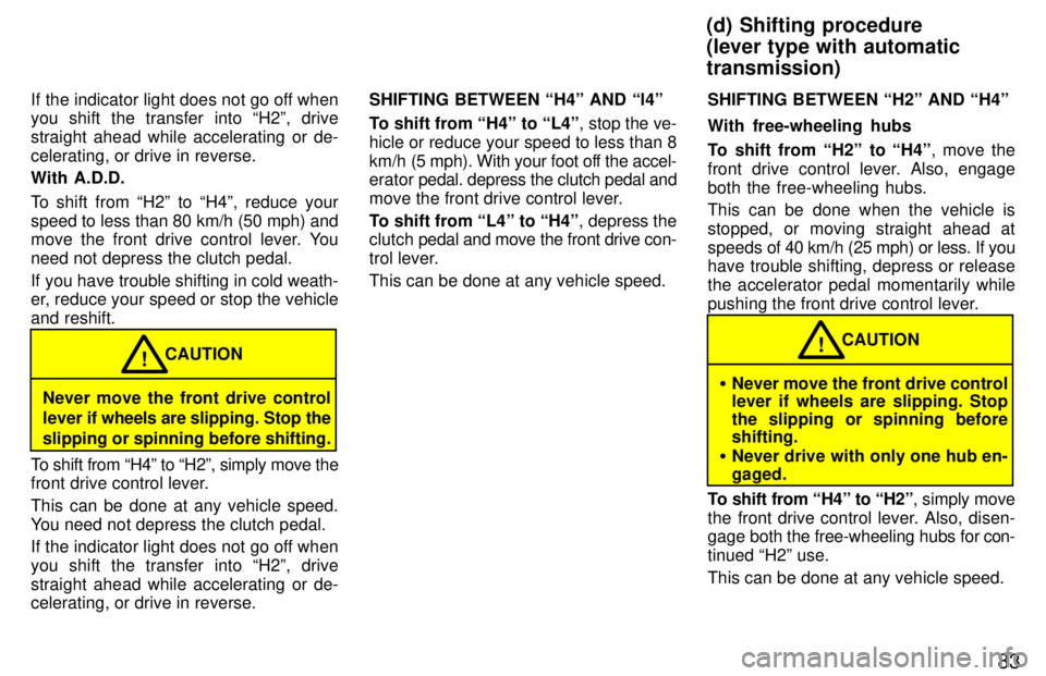 TOYOTA TACOMA 1997 Owners Manual 83
If the indicator light does not go off when you shift the transfer into H2º, drive
straight ahead while accelerating or de-celerating, or drive in reverse. With A.D.D.
To shift from H2º to H TOYOTA TACOMA 1997 Owners Manual 83
If the indicator light does not go off when you shift the transfer into H2º, drive
straight ahead while accelerating or de-celerating, or drive in reverse. With A.D.D.
To shift from H2º to H