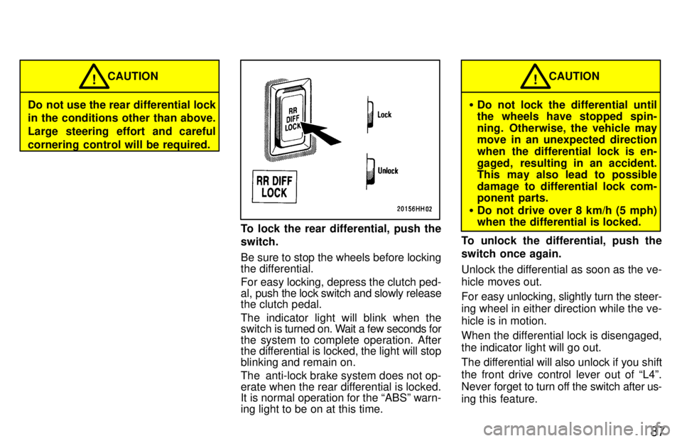 TOYOTA TACOMA 1997 Owners Manual 87
Do not use the rear differential lock
in the conditions other than above.
Large steering effort and careful
cornering control will be required.CAUTION
!
To lock the rear differential, push the sw TOYOTA TACOMA 1997 Owners Manual 87
Do not use the rear differential lock
in the conditions other than above.
Large steering effort and careful
cornering control will be required.CAUTION
!
To lock the rear differential, push the sw