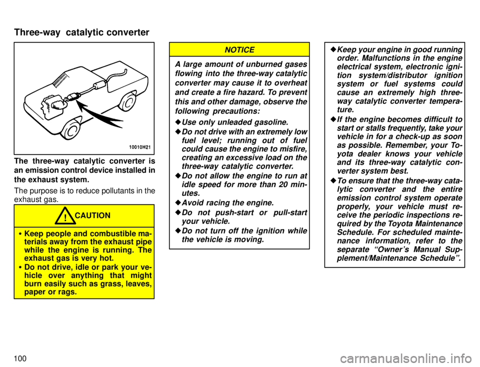 TOYOTA TACOMA 1996  Owners Manual 100
The three-way catalytic converter is 
an emission control device installed in 
the exhaust system. 
The purpose is to reduce pollutants in the exhaust gas.
CAUTION!
� Keep people and combustible m