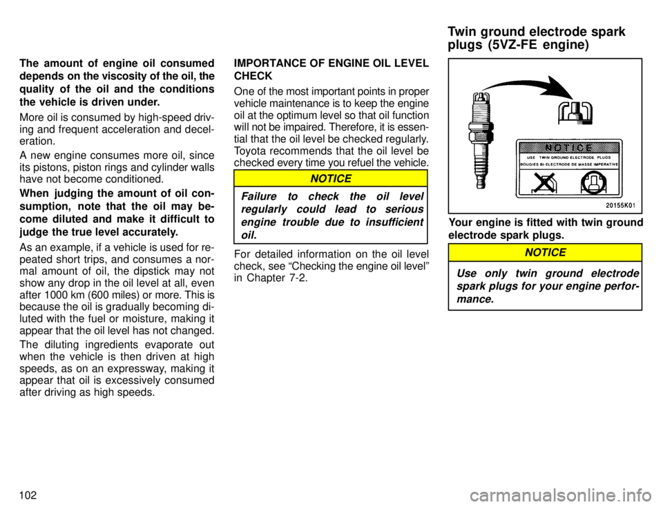 TOYOTA TACOMA 1996  Owners Manual 102The amount of engine oil consumed 
depends on 
the viscosity of the oil, the
quality of the oil and the conditions 
the vehicle is driven under. 
More oil is consumed by high-speed  driv-
ing and f