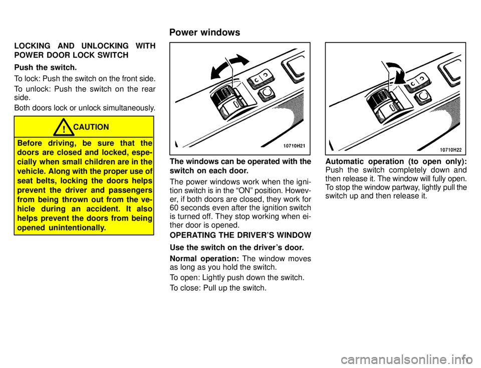 TOYOTA TACOMA 1996  Owners Manual 11
LOCKING AND UNLOCKING WITH 
POWER DOOR LOCK SWITCH Push the switch. 
To lock: Push the switch on the front side. 
To unlock: Push the switch on the rear side. 
Both doors lock or unlock simultaneou