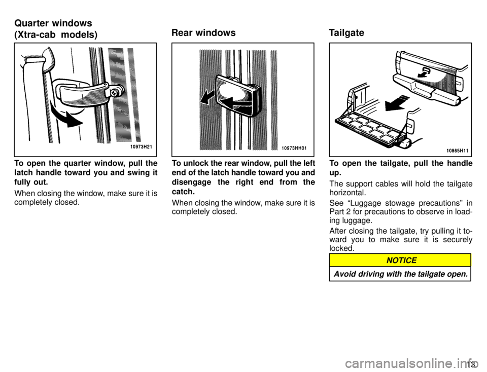 TOYOTA TACOMA 1996  Owners Manual 13
To open the quarter window, pull the 
latch handle toward you and swing it 
fully out. 
When closing the window, make sure it is completely closed.To unlock the rear window, pull the left 
end of t