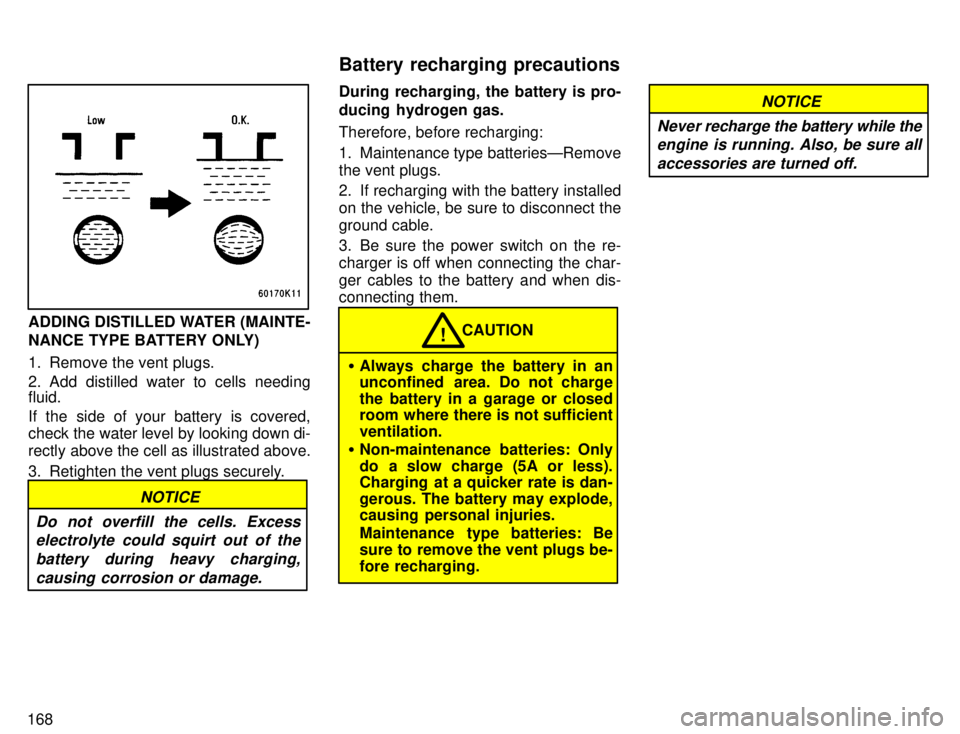 TOYOTA TACOMA 1996  Owners Manual 168
ADDING DISTILLED WATER (MAINTE- 
NANCE TYPE BATTERY ONLY) 
1. Remove the vent plugs. 
2. Add distilled water to cells needing fluid. 
If the side of your battery is covered, 
check the water level