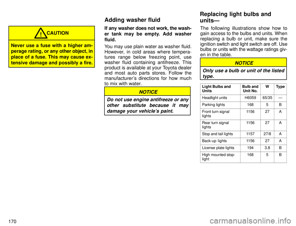 TOYOTA TACOMA 1996  Owners Manual 170
Never use a fuse with a higher am- 
perage rating, or any other object, in
place of a fuse. This may cause ex- 
tensive damage and possibly a fire. CAUTION
!
If any washer does not work, the wash-