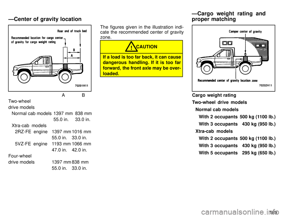 TOYOTA TACOMA 1996  Owners Manual 189
AB
Two-wheel 
drive models
Normal cab models 1397 mm 838 mm 55.0 in. 33.0 in.
Xtra-cab models 2RZ-FE  engine 1397 mm 1016 mm 55.0 in. 33.0 in.
5VZ-FE engine 1193 mm 1066 mm 47.0 in. 42.0 in.
Four-