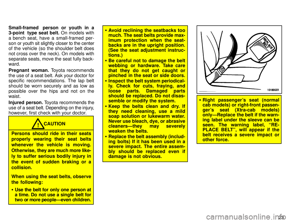 TOYOTA TACOMA 1996 Owners Manual 23
Small-framed person or youth in a
3-point type seat belt.
On models with
a bench seat, have a small-framed per-
son or youth sit slightly closer to the center
of the vehicle (so the shoulder TOYOTA TACOMA 1996 Owners Manual 23
Small-framed person or youth in a
3-point type seat belt.
On models with
a bench seat, have a small-framed per-
son or youth sit slightly closer to the center
of the vehicle (so the shoulder