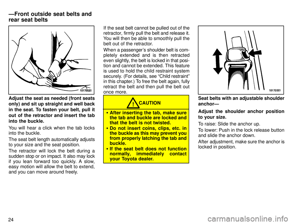 TOYOTA TACOMA 1996 Owners Manual 24
Adjust the seat as needed (front seats only) and sit up straight and well back
in the seat. To fasten your belt, pull it
out of the retractor and insert the tab
into the buckle.
You will hear a c TOYOTA TACOMA 1996 Owners Manual 24
Adjust the seat as needed (front seats only) and sit up straight and well back
in the seat. To fasten your belt, pull it
out of the retractor and insert the tab
into the buckle.
You will hear a c