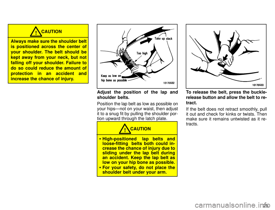 TOYOTA TACOMA 1996 Owners Manual 25
CAUTION!
Always make sure the shoulder belt
is positioned across the center of
your shoulder. The belt should be
kept away from your neck, but not
falling off your shoulder. Failure to
do so cou TOYOTA TACOMA 1996 Owners Manual 25
CAUTION!
Always make sure the shoulder belt
is positioned across the center of
your shoulder. The belt should be
kept away from your neck, but not
falling off your shoulder. Failure to
do so cou