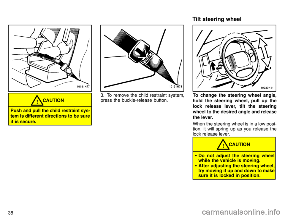 TOYOTA TACOMA 1996  Owners Manual 38
CAUTION!
Push  and pull the child restraint sys-
tem is different directions to be sure 
it is secure.
3. To remove the child restraint system, press the buckle-release button.To change the steerin