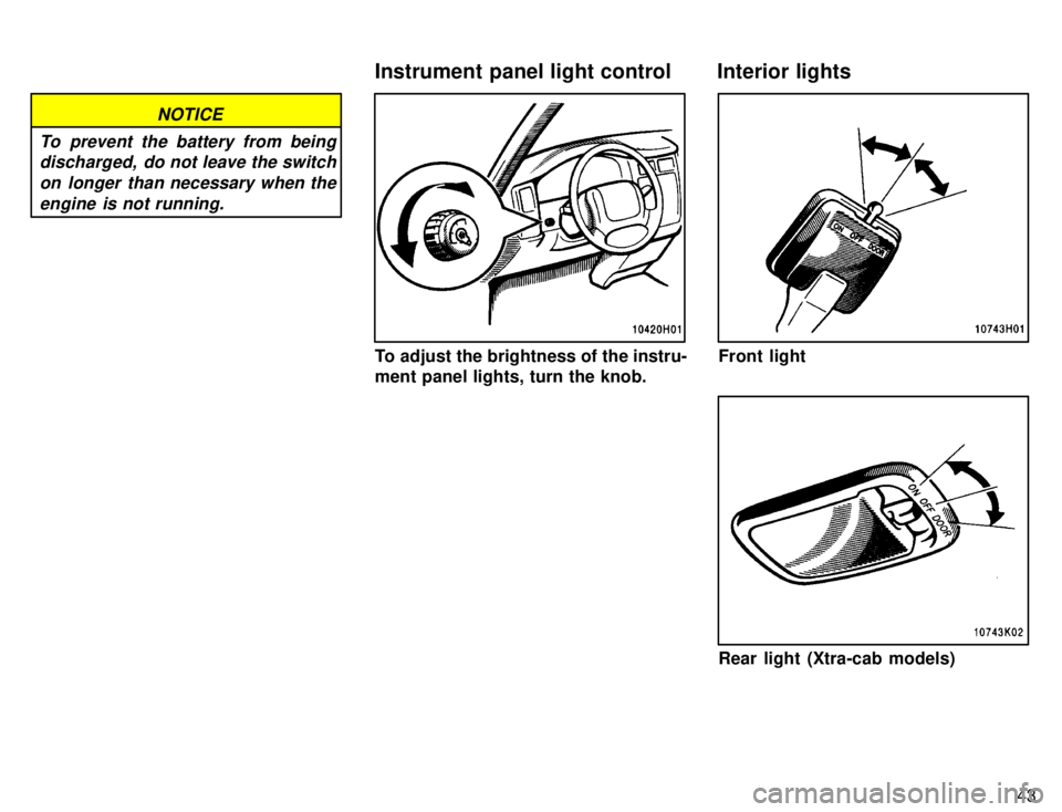 TOYOTA TACOMA 1996  Owners Manual 43
NOTICE
To prevent the battery from being discharged,  do not leave the switch
on longer than necessary when theengine is not running.
To adjust the brightness of the instru- 
ment panel lights, tur