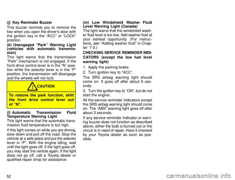 TOYOTA TACOMA 1996  Owners Manual 52(j) Key Reminder Buzzer 
This buzzer reminds you to remove the 
key when you open the drivers door withthe ignition key in the ACCº or LOCKº position. 
(k) Unengaged Parkº Warning Light 
(veh