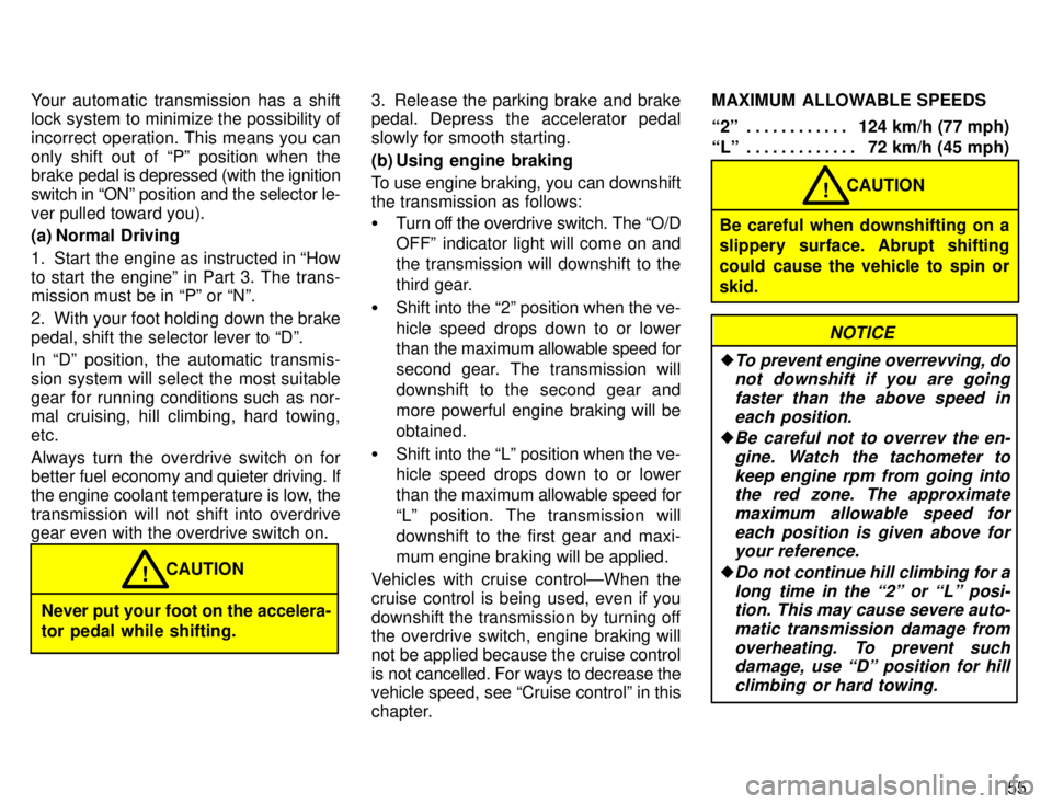 TOYOTA TACOMA 1996  Owners Manual 55
Your automatic transmission has a shift 
lock system to minimize the possibility of 
incorrect operation. This means you can
only shift out of Pº position when the brake 
pedal is depressed (with