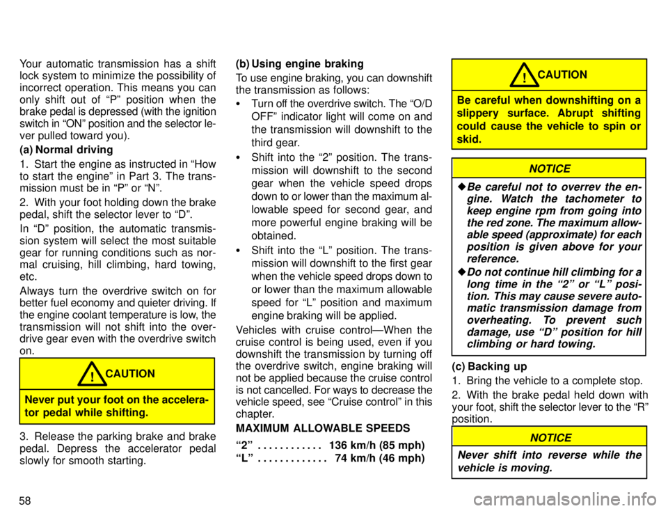 TOYOTA TACOMA 1996  Owners Manual 58Your automatic transmission has a shift 
lock system to minimize the possibility of 
incorrect operation. This means you can
only shift out of Pº position when the brake 
pedal is depressed (with 