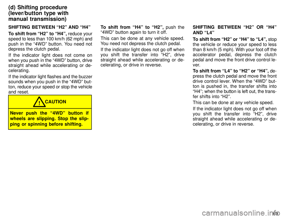 TOYOTA TACOMA 1996 Owners Manual 69
SHIFTING BETWEEN H2º AND H4º
To shift from H2º to H4º,
reduce your
speed to less than 100 km/h (62 mph) and
push in the 4WDº button. You need not depress the clutch pedal.
If the ind TOYOTA TACOMA 1996 Owners Manual 69
SHIFTING BETWEEN H2º AND H4º
To shift from H2º to H4º,
reduce your
speed to less than 100 km/h (62 mph) and
push in the 4WDº button. You need not depress the clutch pedal.
If the ind