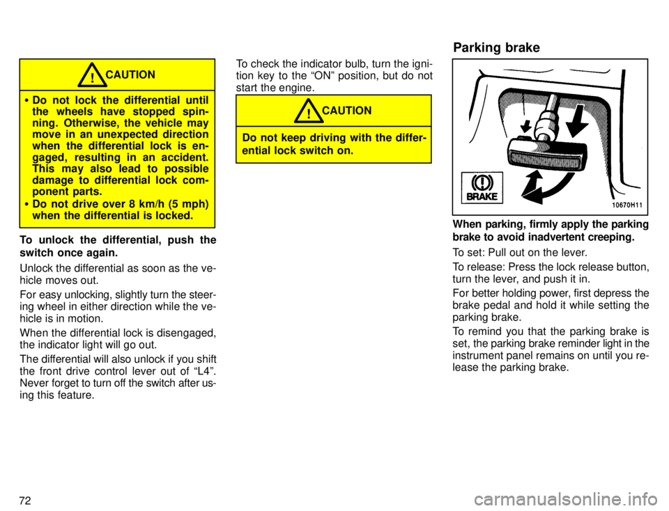 TOYOTA TACOMA 1996  Owners Manual 72
�Do not lock the differential until 
the wheels have stopped spin- 
ning.  Otherwise, the vehicle may 
move in an unexpected direction 
when the differential lock is en-
gaged, resulting in an acci