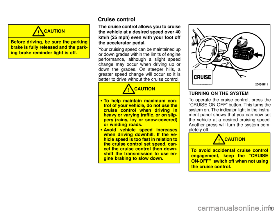 TOYOTA TACOMA 1996  Owners Manual 73
Before driving, be sure the parking brake is fully released and the park- 
ing brake reminder light is off.CAUTION
!
The cruise control allows you to cruise 
the vehicle at a desired speed over 40 