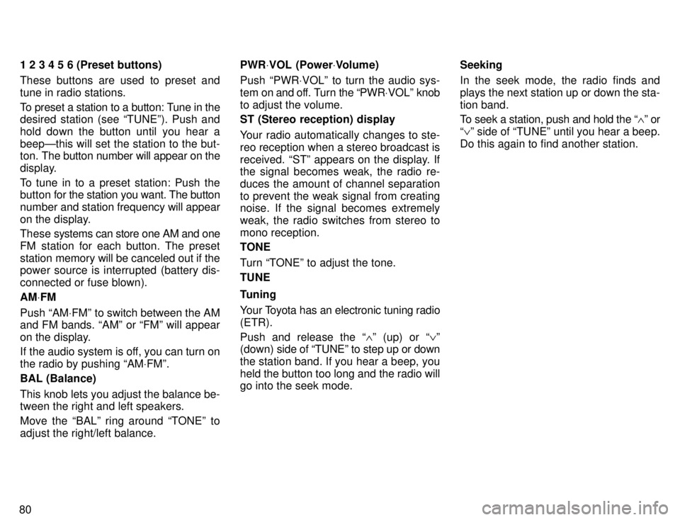 TOYOTA TACOMA 1996  Owners Manual 801 2 3 4 5 6 (Preset buttons) 
These buttons are used to preset and tune in radio stations. 
To preset a station to a button: Tune in the 
desired station (see TUNEº). Push and 
hold down the butto