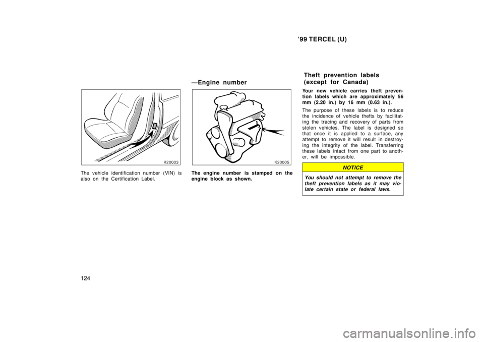 TOYOTA TERCEL 1999  Owners Manual 99 TERCEL (U)
124
The vehicle identification number (VIN) is 
also on the Certification Label. ÐEngine numberThe engine number  is stamped on the 
engine block as shown.
Your new vehicle carries the