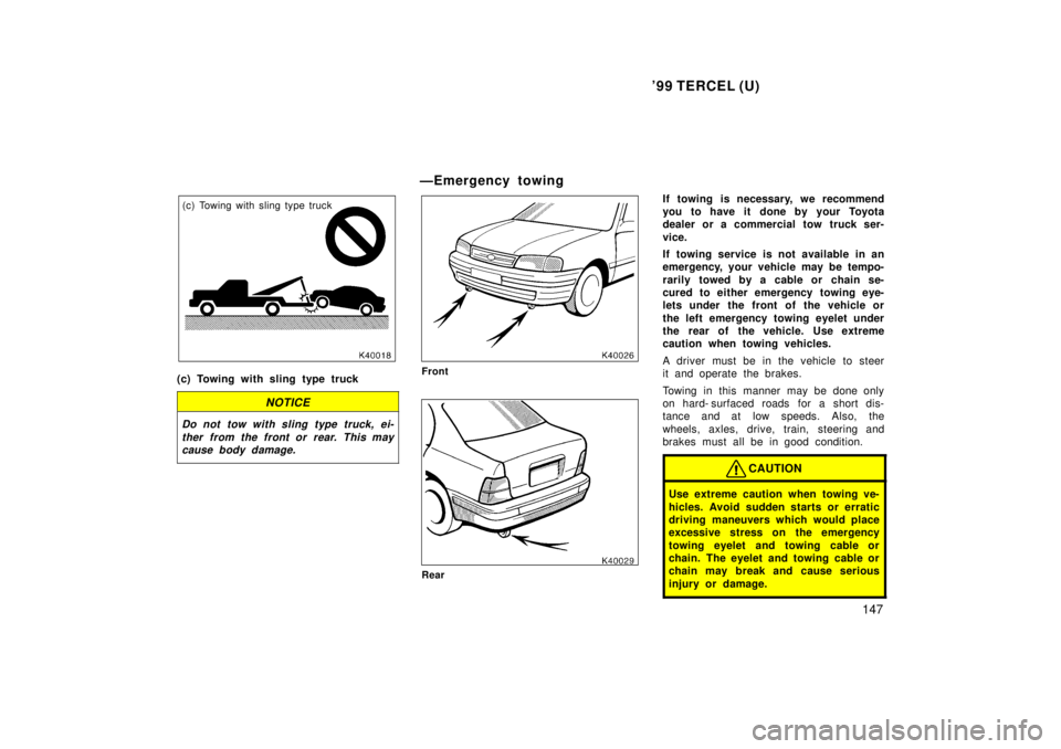 TOYOTA TERCEL 1999  Owners Manual 99 TERCEL (U)147
(c) Towing with sling type truck
(c) Towing with sling type truck
NOTICE
Do not tow with sling type truck, ei- ther from the front or rear. This maycause body damage.
ÐEmergency tow