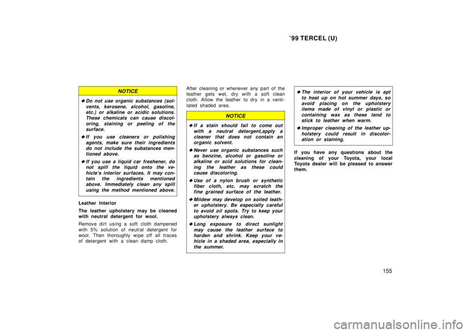TOYOTA TERCEL 1999  Owners Manual 99 TERCEL (U)155
NOTICE
�Do not use organic substances (sol-vents, kerosene, alcohol, gasoline,etc.) or alkaline or acidic solutions. These chemicals can cause discol-
oring, staining or peeling of t