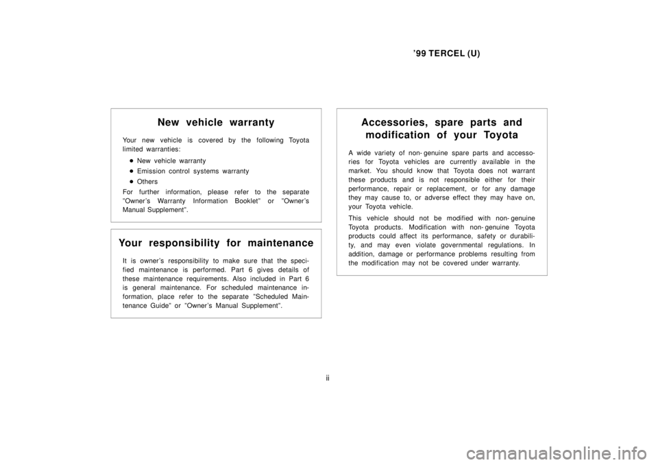 TOYOTA TERCEL 1999  Owners Manual 99 TERCEL (U)
ii
New vehicle warranty
Your new vehicle is covered by the following Toyota 
limited warranties: � New vehicle warranty
�  Emission control systems warranty
�  Others
For further inform