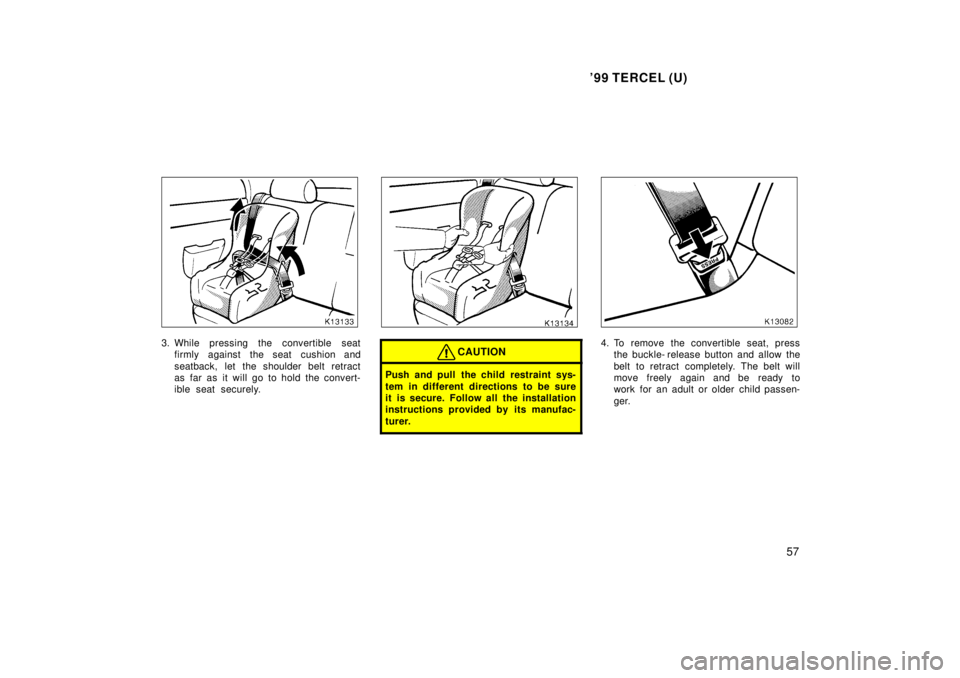 TOYOTA TERCEL 1999  Owners Manual 99 TERCEL (U)57
3. While pressing the convertible seatfirmly against the seat cushion and 
seatback, let the shoulder belt retract 
as far as it will go to hold the convert-
ible seat securely.CAUTIO