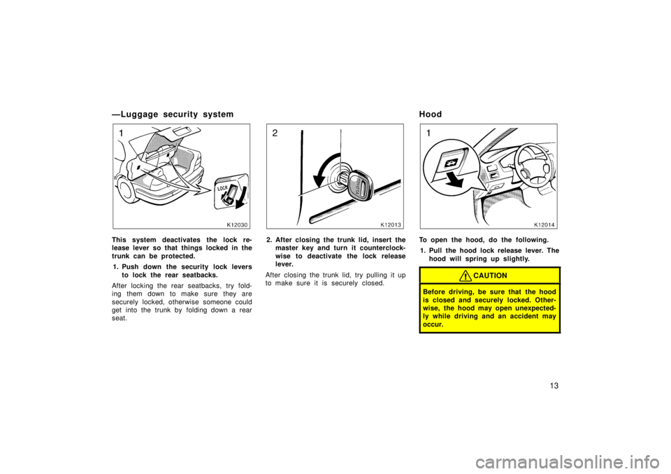 TOYOTA TERCEL 1998  Owners Manual 13
ÐLuggage security system
This system deactivates the lock re- 
lease lever so that things locked in the 
trunk can be protected.
1. Push down the security lock levers to lock the rear seatbacks.
A