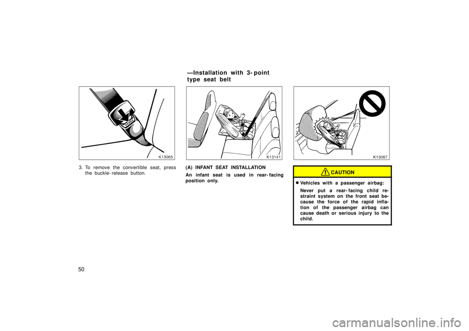 TOYOTA TERCEL 1998  Owners Manual 50
3. To remove the convertible seat, pressthe buckle- release button.(A) INFANT SEAT INSTALLATION 
An infant seat is used in rear- facing 
position only.CAUTION
�Vehicles with a passenger airbag: 
Ne
