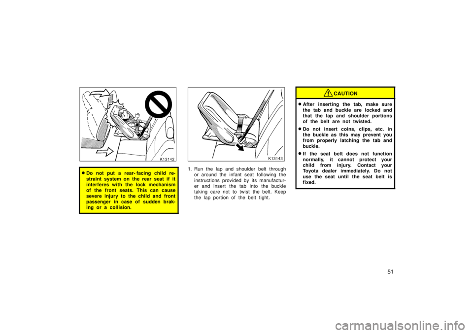 TOYOTA TERCEL 1998  Owners Manual 51
�Do not put a rear- facing child re- 
straint system on the rear seat if it 
interferes with the lock mechanism
of the front seats. This can cause 
severe injury to the child and front 
passenger i