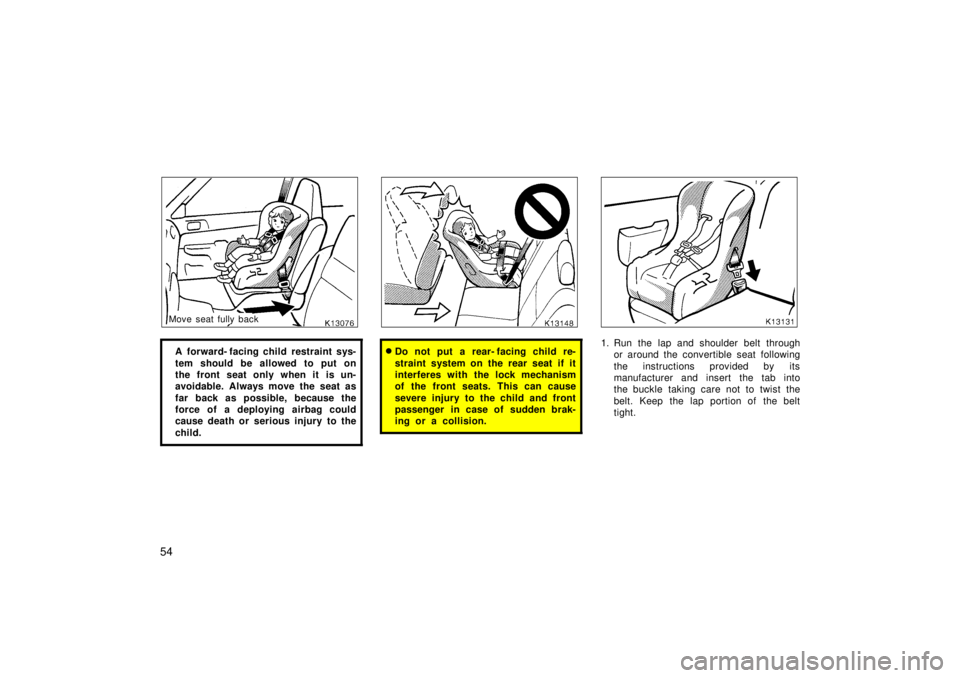 TOYOTA TERCEL 1998  Owners Manual 54
Move seat fully backA  forward- facing child restraint sys- 
tem should be allowed to put on 
the front seat only when it is un-
avoidable. Always move the seat as 
far back as possible, because th