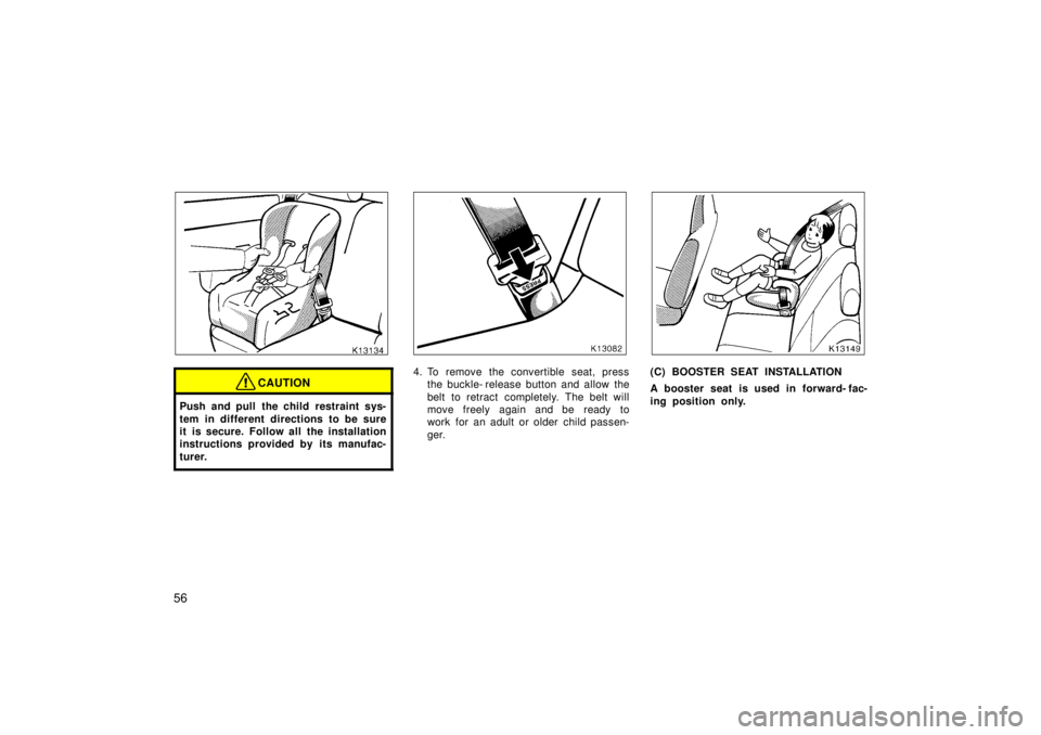 TOYOTA TERCEL 1998  Owners Manual 56
CAUTION
Push and pull the child restraint sys- 
tem in different directions to be sure 
it is secure. Follow all the installation
instructions provided by its manufac- 
turer.
4. To remove the conv
