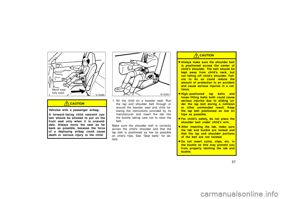 TOYOTA TERCEL 1998  Owners Manual 57
Move seat  
fully back
CAUTION
Vehicles with a passenger airbag: 
A forward- facing child  restraint sys- 
tem should be allowed to put on the
front seat only when it is unavoid- 
able. Always move
