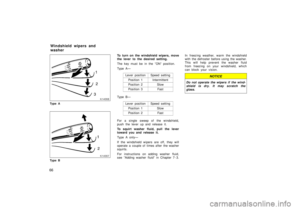 TOYOTA TERCEL 1998  Owners Manual 66
Ty p e A
Ty p e BTo turn on the windshield wipers, move 
the lever to the desired setting. 
The key must be in the ºONº position. 
Ty p e A Ð
Lever position
Speed setting
Position 1Intermittent
