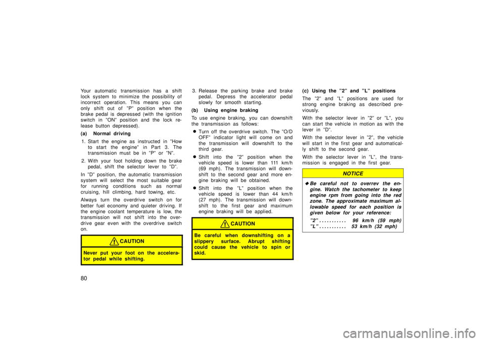 TOYOTA TERCEL 1998  Owners Manual 80
Your automatic transmission has a shift 
lock system to minimize the possibility of
incorrect operation. This means you can 
only shift out of  ºPº position when the 
brake pedal is depressed (wi