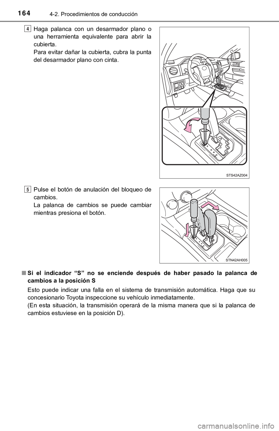 TOYOTA TUNDRA 2019  Manual del propietario (in Spanish) 1644-2. Procedimientos de conducción
■Si  el  indicador  “S”  no  se  encie nde  después  de  haber  pasado  la  p alanca  de
cambios a la posición S
Esto  puede  indicar  una  falla  en  el 