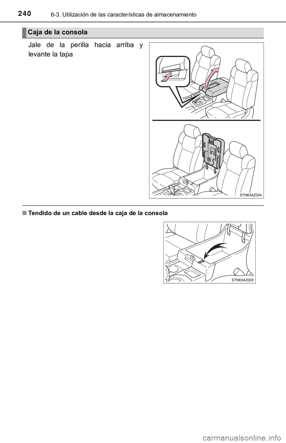 TOYOTA TUNDRA 2019  Manual del propietario (in Spanish) 2406-3. Utilización de las características de almacenamiento
Jale  de  la  perilla  hacia  arriba  y
levante la tapa
■Tendido de un cable desde  la caja de la consola
Caja de la consola 