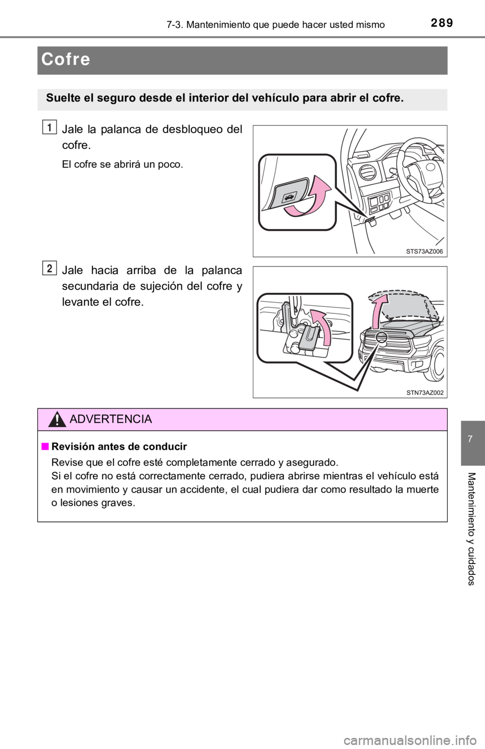 TOYOTA TUNDRA 2019  Manual del propietario (in Spanish) 2897-3. Mantenimiento que puede hacer usted mismo
7
Mantenimiento y cuidados
Cofre
Jale  la  palanca  de  desbloqueo  del
cofre.
El cofre se abrirá un poco.
Jale  hacia  arriba  de  la  palanca
secun